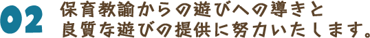 保育教諭からの遊びへの導きと良質な遊びの提供に努力いたします。